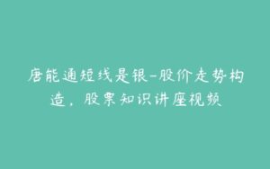 唐能通短线是银-股价走势构造，股票知识讲座视频-51自学联盟