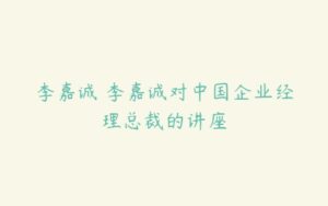 李嘉诚 李嘉诚对中国企业经理总裁的讲座-51自学联盟