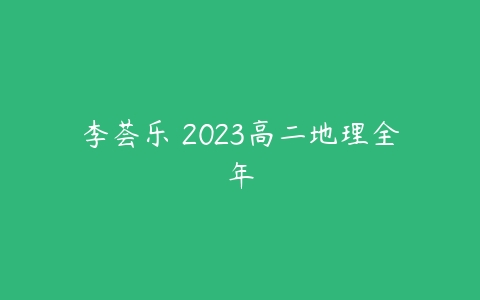 李荟乐 2023高二地理全年-51自学联盟