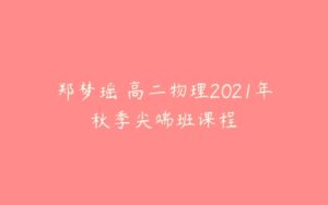 郑梦瑶 高二物理2021年秋季尖端班课程-51自学联盟