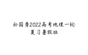 孙国勇2022高考地理一轮复习暑假班-51自学联盟
