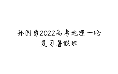 孙国勇2022高考地理一轮复习暑假班-51自学联盟