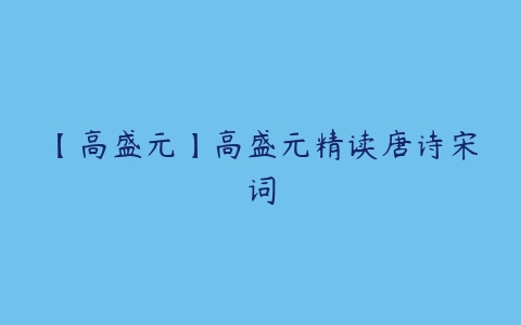 【高盛元】高盛元精读唐诗宋词-51自学联盟