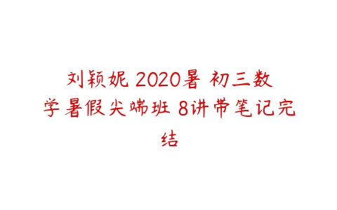 刘颖妮 2020暑 初三数学暑假尖端班 8讲带笔记完结-51自学联盟