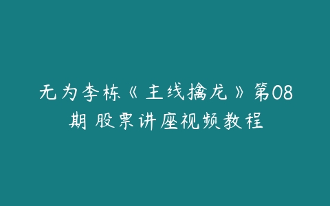 无为李栋《主线擒龙》第08期 股票讲座视频教程-51自学联盟