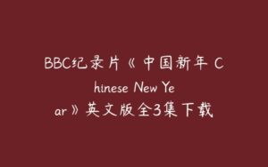 BBC纪录片《中国新年 Chinese New Year》英文版全3集下载-51自学联盟