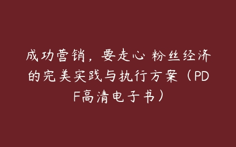 成功营销，要走心 粉丝经济的完美实践与执行方案（PDF高清电子书）-51自学联盟