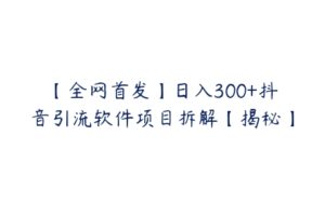 【全网首发】日入300+抖音引流软件项目拆解【揭秘】-51自学联盟