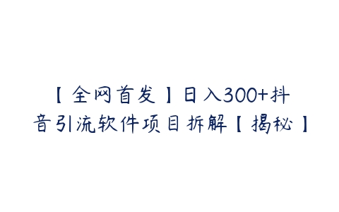 【全网首发】日入300+抖音引流软件项目拆解【揭秘】-51自学联盟