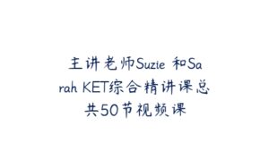 主讲老师Suzie 和Sarah KET综合精讲课总共50节视频课-51自学联盟