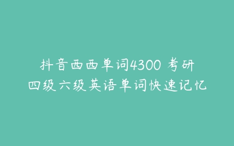 抖音西西单词4300 考研四级六级英语单词快速记忆-51自学联盟