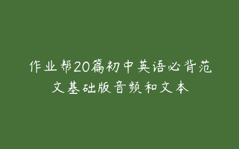 作业帮20篇初中英语必背范文基础版音频和文本-51自学联盟