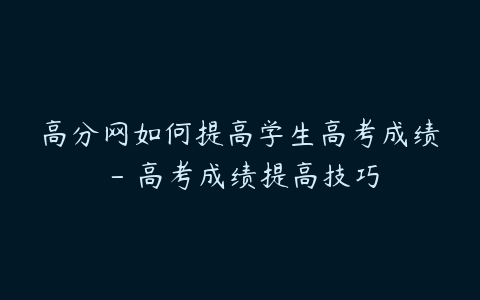 高分网如何提高学生高考成绩 – 高考成绩提高技巧-51自学联盟