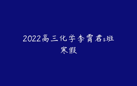 2022高三化学李霄君s班寒假-51自学联盟