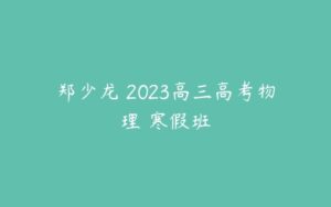 郑少龙 2023高三高考物理 寒假班-51自学联盟