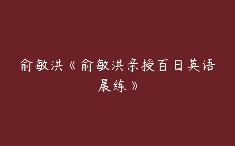 俞敏洪《俞敏洪亲授百日英语晨练》-51自学联盟