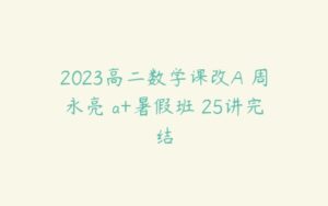 2023高二数学课改A 周永亮 a+暑假班 25讲完结-51自学联盟