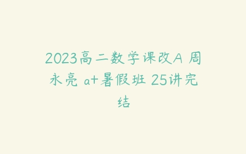 2023高二数学课改A 周永亮 a+暑假班 25讲完结-51自学联盟