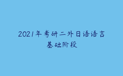 2021年考研二外日语语言基础阶段-51自学联盟