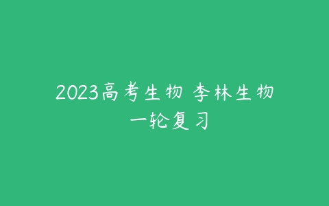 2023高考生物 李林生物 一轮复习-51自学联盟