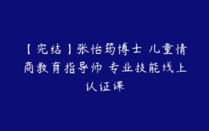 【完结】张怡筠博士 儿童情商教育指导师 专业技能线上认证课-51自学联盟