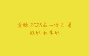 董腾 2023高二语文 暑假班 秋季班-51自学联盟