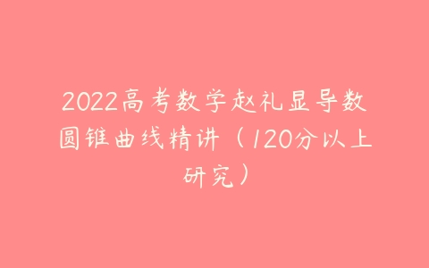 2022高考数学赵礼显导数圆锥曲线精讲（120分以上研究）-51自学联盟