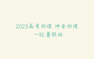 2023高考物理 坤哥物理 一轮暑假班-51自学联盟