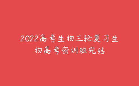 2022高考生物三轮复习生物高考密训班完结-51自学联盟