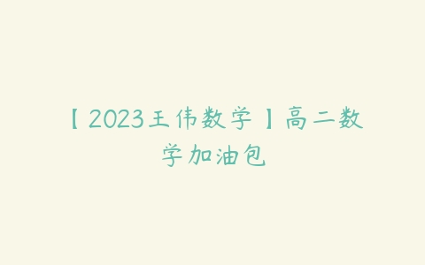 【2023王伟数学】高二数学加油包-51自学联盟