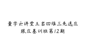 量学云讲堂王岩四维三先选庄跟庄基训班第12期-51自学联盟