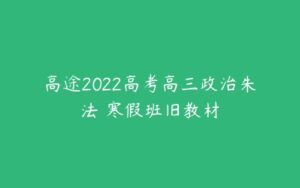 高途2022高考高三政治朱法壵寒假班旧教材-51自学联盟