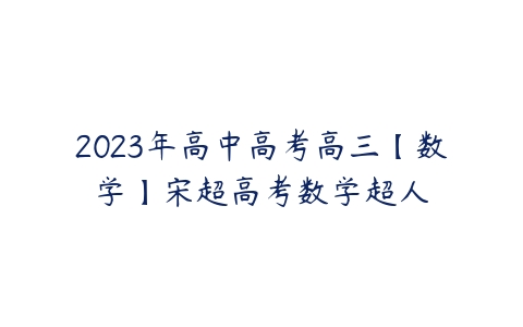 2023年高中高考高三【数学】宋超高考数学超人-51自学联盟