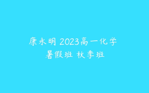 康永明 2023高一化学 暑假班 秋季班-51自学联盟