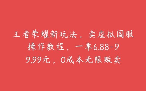 王者荣耀新玩法，卖虚拟国服操作教程，一单6.88-99.99元，0成本无限贩卖【揭秘】-51自学联盟