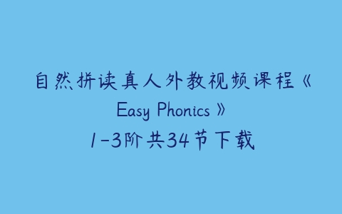 自然拼读真人外教视频课程《Easy Phonics》1-3阶共34节下载-51自学联盟