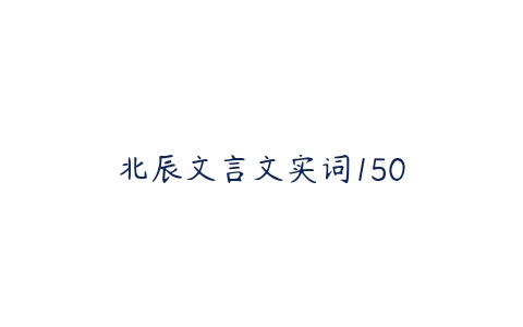 北辰文言文实词150-51自学联盟