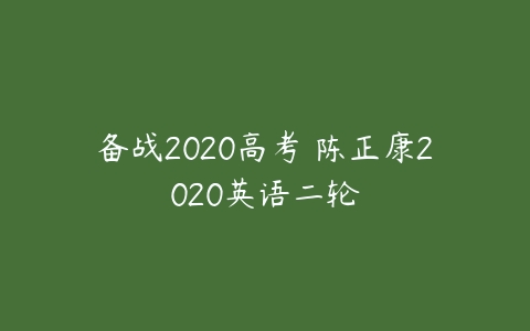 备战2020高考 陈正康2020英语二轮-51自学联盟