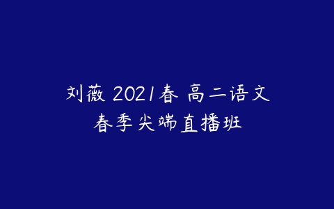 刘薇 2021春 高二语文春季尖端直播班-51自学联盟