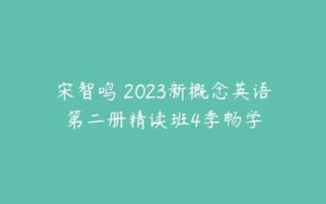 宋智鸣 2023新概念英语第二册精读班4季畅学-51自学联盟