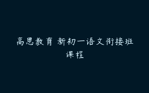 高思教育 新初一语文衔接班课程-51自学联盟