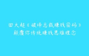 田大超《破译总裁赚钱密码》颠覆你传统赚钱思维理念-51自学联盟