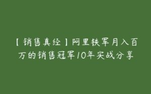 【销售真经】阿里铁军月入百万的销售冠军10年实战分享-51自学联盟