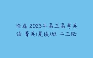徐磊 2023年高三高考英语 菁英(复读)班 二三轮-51自学联盟