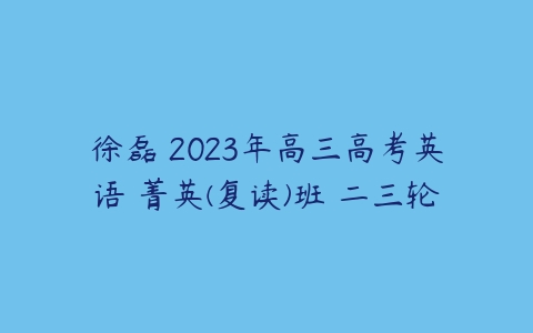 徐磊 2023年高三高考英语 菁英(复读)班 二三轮-51自学联盟
