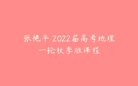 张艳平 2022届高考地理一轮秋季班课程-51自学联盟