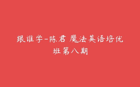 跟谁学-陈君 魔法英语培优班第八期-51自学联盟