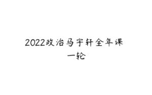 2022政治马宇轩全年课 一轮-51自学联盟