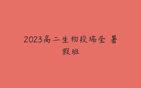 2023高二生物段瑞莹 暑假班-51自学联盟