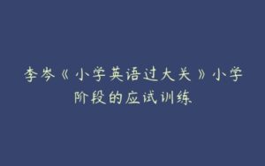 李岑《小学英语过大关》小学阶段的应试训练-51自学联盟